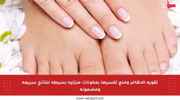 تقوية الأظافر ومنع تكسرها بمكونات منزلية بسيطة لنتائج سريعة ومضمونة